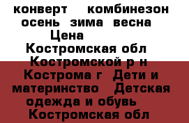 конверт    комбинезон осень, зима, весна › Цена ­ 1 000 - Костромская обл., Костромской р-н, Кострома г. Дети и материнство » Детская одежда и обувь   . Костромская обл.